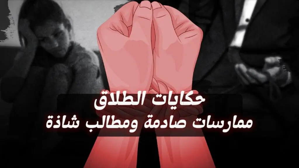 حكايات الطلاق : نساء يكشفن عن ممارسات صادمة ومطالب شاذة !