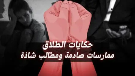 حكايات الطلاق : نساء يكشفن عن ممارسات صادمة ومطالب شاذة !