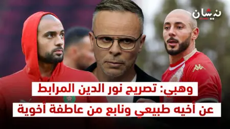 وهبي: تصريح نور الدين المرابط عن أخيه طبيعي ونابع من عاطفة أخوية لكن سفيان لم يخبرني بشيء